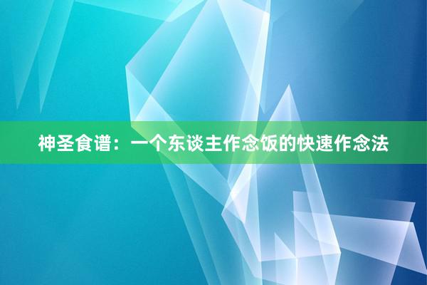 神圣食谱：一个东谈主作念饭的快速作念法